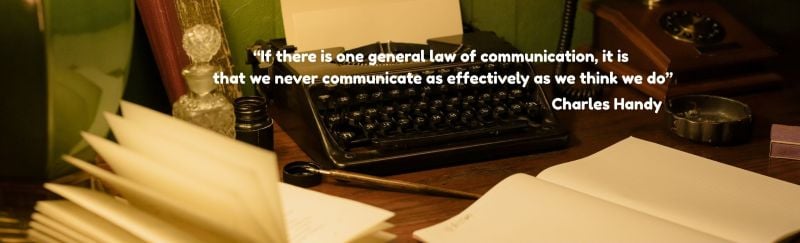 A typewriter, a telephone, ink, pen and paper and the quote: "If there is one general law of communication, it is that we never communicate as effectively as we think we do" - Attributed to Charles Handy