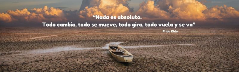 Un barco abandonado en un lecho de agua seco con la siguiente cita atribuida a Frida Khlo: "Nada es absoluto. Todo Cambia, todo se mueve, todo gira, todo vuela y se va